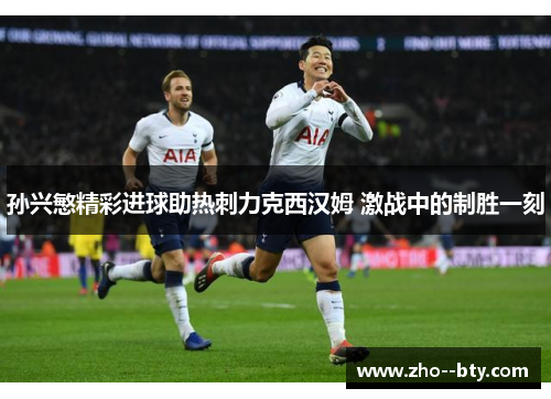 孙兴慜精彩进球助热刺力克西汉姆 激战中的制胜一刻
