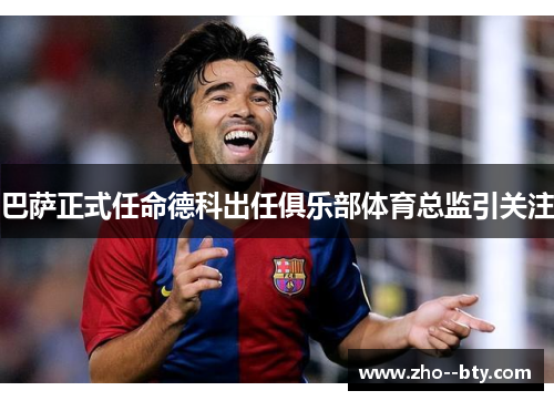 巴萨正式任命德科出任俱乐部体育总监引关注 巴萨正式任命德科出任俱乐部体育总监引关注