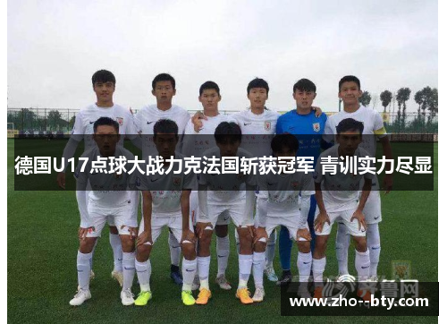 德国U17点球大战力克法国斩获冠军 青训实力尽显 德国U17点球大战力克法国斩获冠军 青训实力尽显