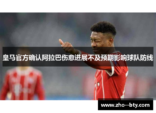 皇马官方确认阿拉巴伤愈进展不及预期影响球队防线 皇马官方确认阿拉巴伤愈进展不及预期影响球队防线