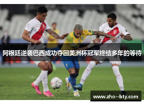阿根廷逆袭巴西成功夺回美洲杯冠军终结多年的等待