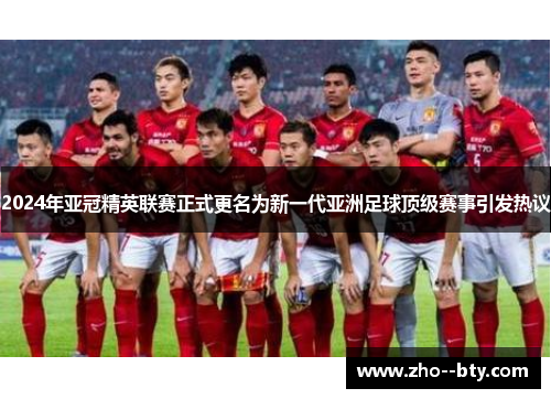 2024年亚冠精英联赛正式更名为新一代亚洲足球顶级赛事引发热议