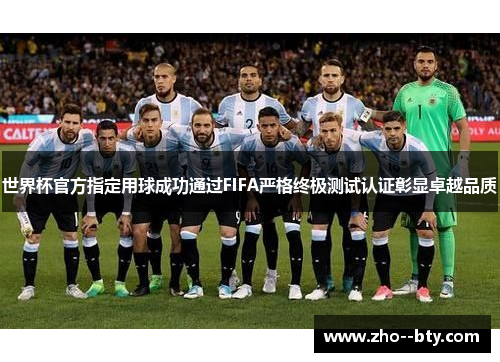 世界杯官方指定用球成功通过FIFA严格终极测试认证彰显卓越品质 世界杯官方指定用球成功通过FIFA严格终极测试认证彰显卓越品质