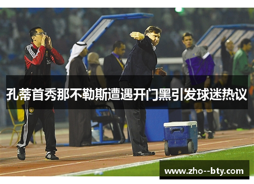 孔蒂首秀那不勒斯遭遇开门黑引发球迷热议