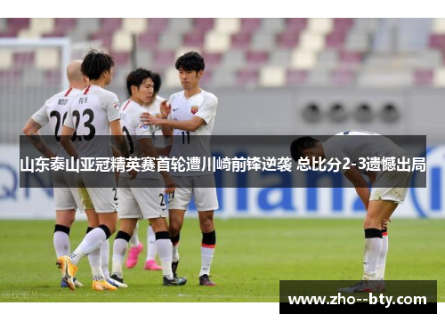 山东泰山亚冠精英赛首轮遭川崎前锋逆袭 总比分2-3遗憾出局