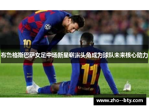 布鲁格斯巴萨女足中场新星崭露头角成为球队未来核心助力