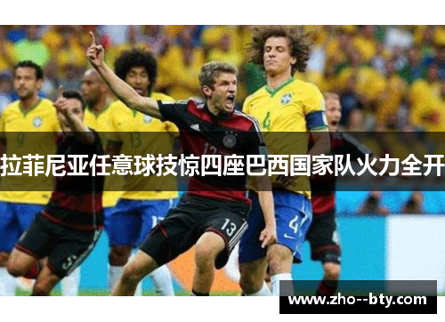 拉菲尼亚任意球技惊四座巴西国家队火力全开