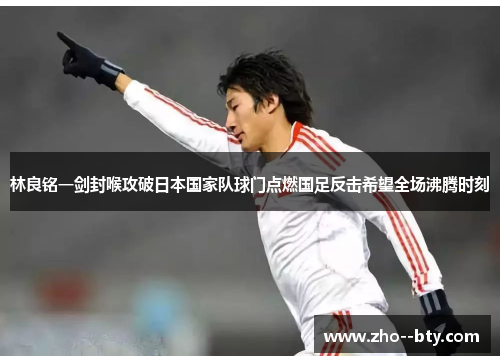林良铭一剑封喉攻破日本国家队球门点燃国足反击希望全场沸腾时刻