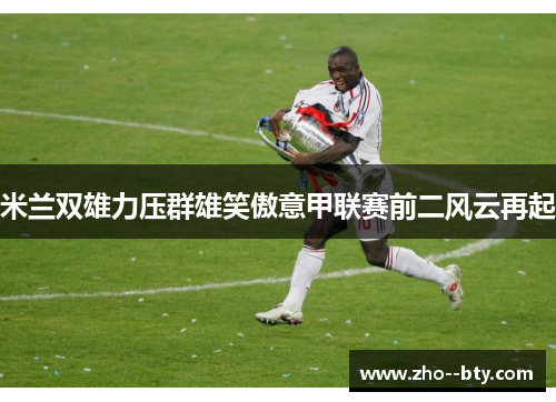 米兰双雄力压群雄笑傲意甲联赛前二风云再起