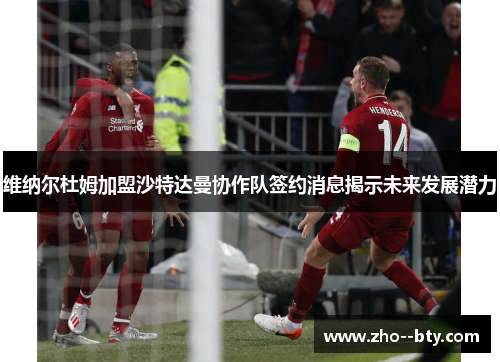 维纳尔杜姆加盟沙特达曼协作队签约消息揭示未来发展潜力