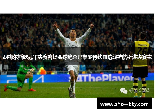 胡梅尔斯欧冠半决赛客场头球绝杀巴黎多特铁血防线护航挺进决赛夜