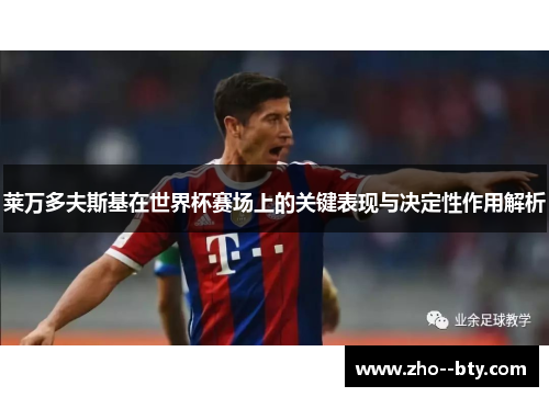 莱万多夫斯基在世界杯赛场上的关键表现与决定性作用解析