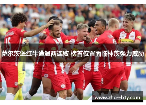 萨尔茨堡红牛遭遇两连败 榜首位置面临林茨强力威胁