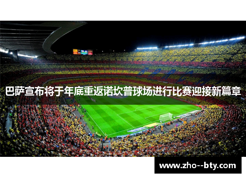 巴萨宣布将于年底重返诺坎普球场进行比赛迎接新篇章