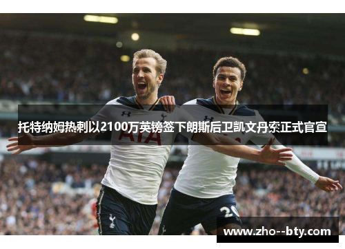 托特纳姆热刺以2100万英镑签下朗斯后卫凯文丹索正式官宣 托特纳姆热刺以2100万英镑签下朗斯后卫凯文丹索正式官宣