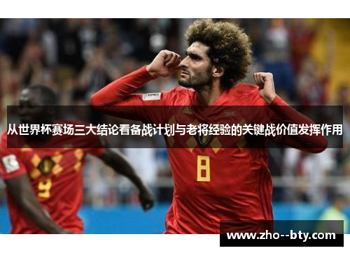 从世界杯赛场三大结论看备战计划与老将经验的关键战价值发挥作用 从世界杯赛场三大结论看备战计划与老将经验的关键战价值发挥作用