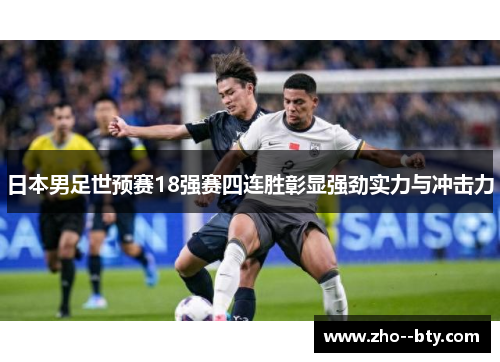 日本男足世预赛18强赛四连胜彰显强劲实力与冲击力 日本男足世预赛18强赛四连胜彰显强劲实力与冲击力
