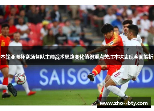 本轮亚洲杯赛场各队主帅战术思路变化值得重点关注本次表现全面解析 本轮亚洲杯赛场各队主帅战术思路变化值得重点关注本次表现全面解析