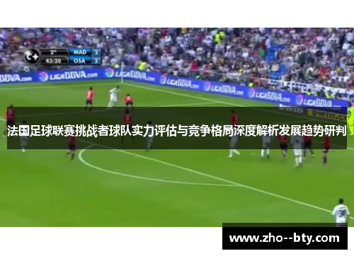 法国足球联赛挑战者球队实力评估与竞争格局深度解析发展趋势研判 法国足球联赛挑战者球队实力评估与竞争格局深度解析发展趋势研判