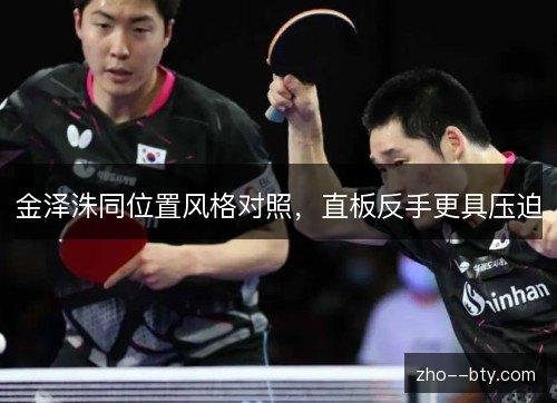 金泽洙同位置风格对照,直板反手更具压迫 金泽洙同位置风格对照,直板反手更具压迫