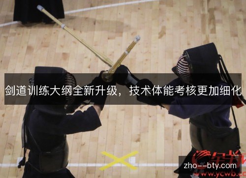 剑道训练大纲全新升级,技术体能考核更加细化 剑道训练大纲全新升级,技术体能考核更加细化