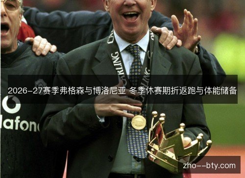 2026-27赛季弗格森与博洛尼亚 冬季休赛期折返跑与体能储备 2026-27赛季弗格森与博洛尼亚 冬季休赛期折返跑与体能储备